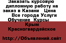 Заказать курсовую, дипломную работу на заказ в Казани › Цена ­ 500 - Все города Услуги » Обучение. Курсы   . Крым,Красногвардейское